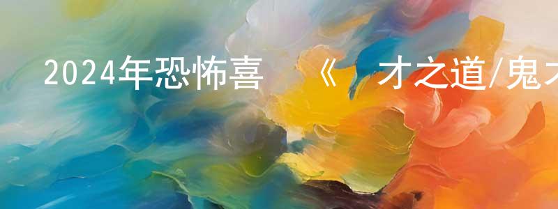 陳阜娟的動漫綜藝大全,2024年恐怖喜劇《詭才之道/鬼才之道》HD國語中字迅雷下載_深夜電影